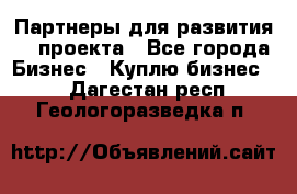 Партнеры для развития IT проекта - Все города Бизнес » Куплю бизнес   . Дагестан респ.,Геологоразведка п.